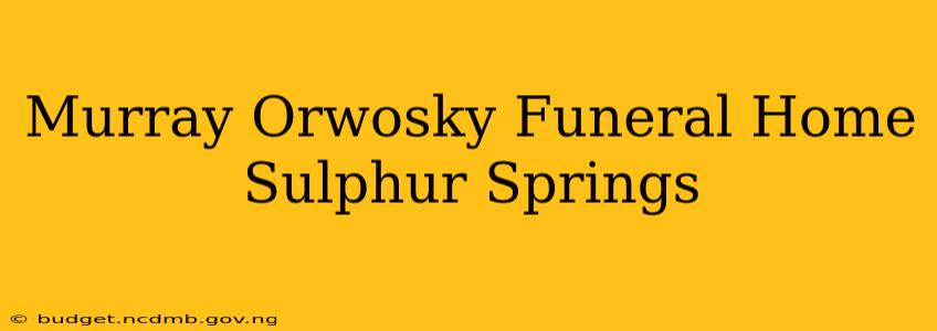 Murray Orwosky Funeral Home Sulphur Springs