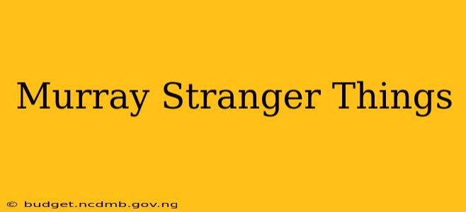 Murray Stranger Things