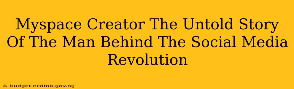 Myspace Creator The Untold Story Of The Man Behind The Social Media Revolution