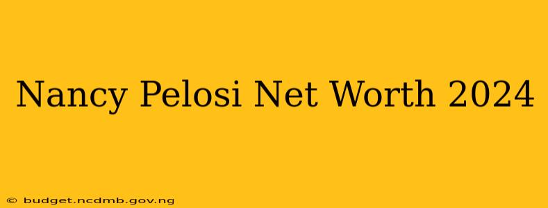 Nancy Pelosi Net Worth 2024