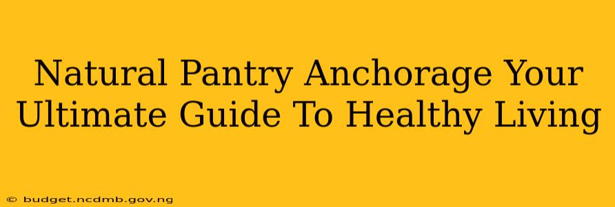 Natural Pantry Anchorage Your Ultimate Guide To Healthy Living