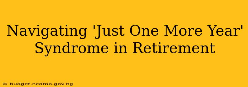 Navigating 'Just One More Year' Syndrome in Retirement