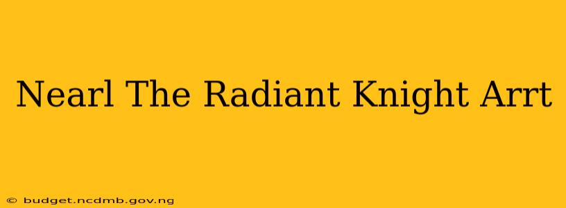 Nearl The Radiant Knight Arrt