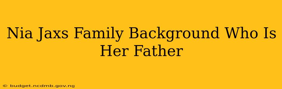 Nia Jaxs Family Background Who Is Her Father