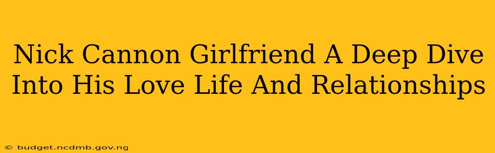 Nick Cannon Girlfriend A Deep Dive Into His Love Life And Relationships