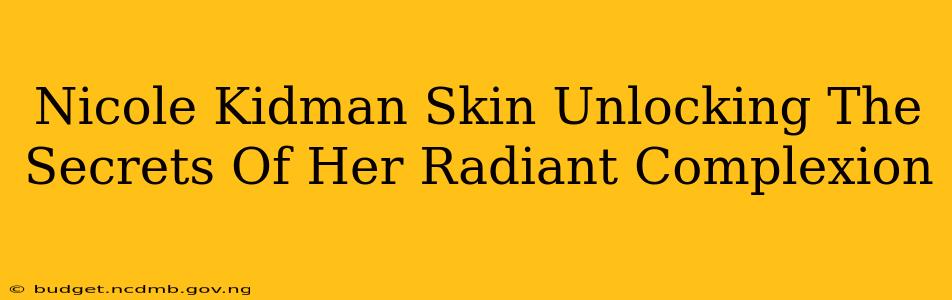 Nicole Kidman Skin Unlocking The Secrets Of Her Radiant Complexion