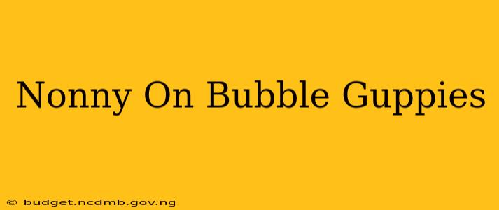 Nonny On Bubble Guppies
