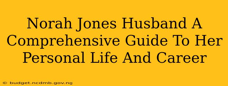Norah Jones Husband A Comprehensive Guide To Her Personal Life And Career