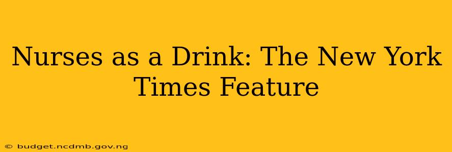 Nurses as a Drink: The New York Times Feature