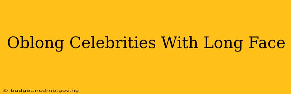 Oblong Celebrities With Long Face
