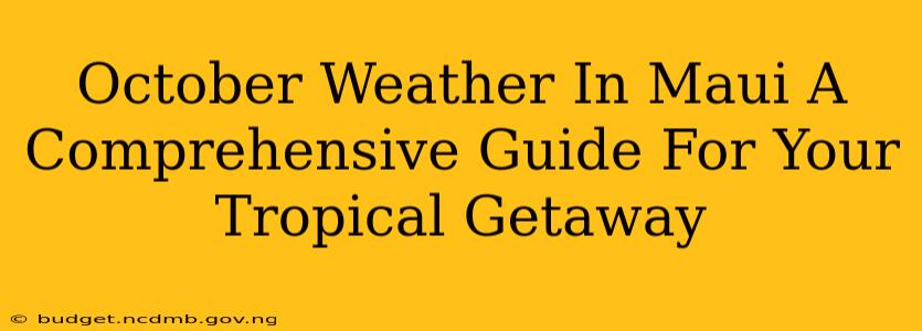 October Weather In Maui A Comprehensive Guide For Your Tropical Getaway