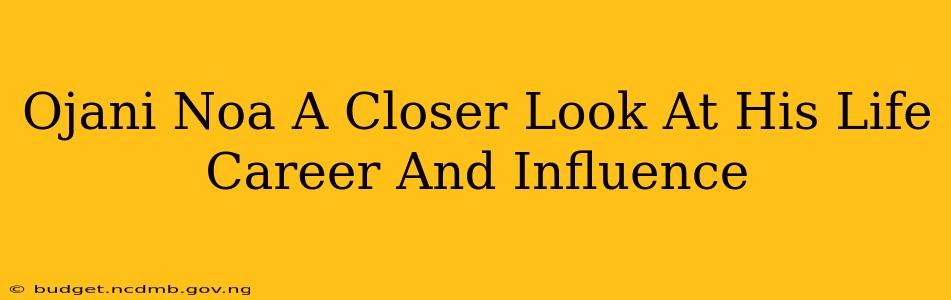 Ojani Noa A Closer Look At His Life Career And Influence