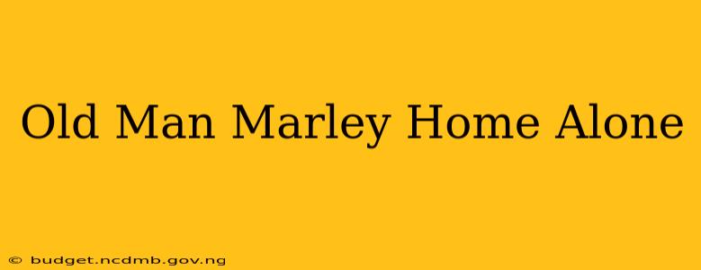 Old Man Marley Home Alone
