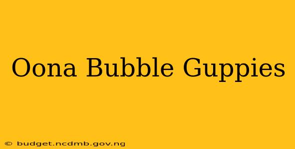 Oona Bubble Guppies