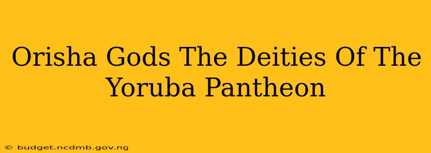 Orisha Gods The Deities Of The Yoruba Pantheon