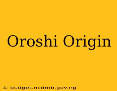 Oroshi Origin