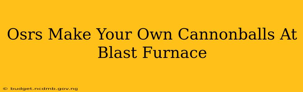 Osrs Make Your Own Cannonballs At Blast Furnace