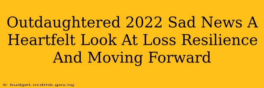 Outdaughtered 2022 Sad News A Heartfelt Look At Loss Resilience And Moving Forward