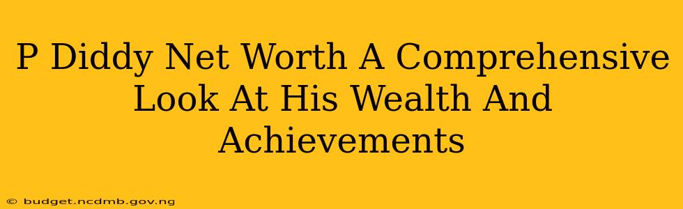 P Diddy Net Worth A Comprehensive Look At His Wealth And Achievements