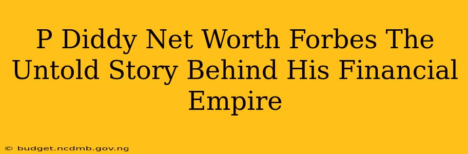 P Diddy Net Worth Forbes The Untold Story Behind His Financial Empire