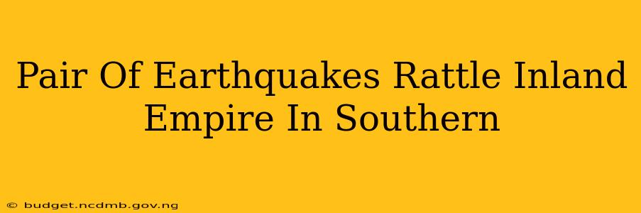 Pair Of Earthquakes Rattle Inland Empire In Southern