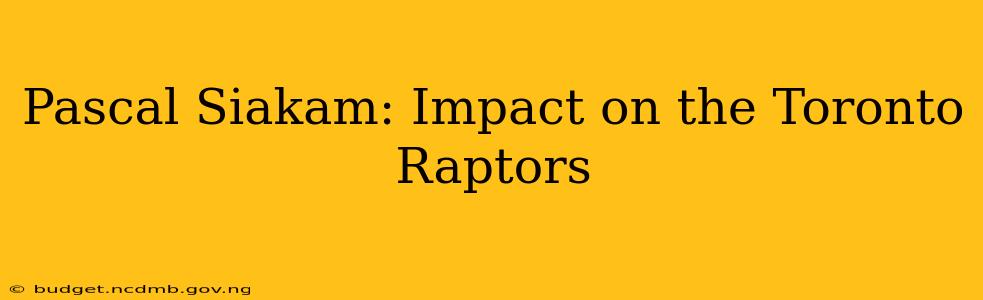 Pascal Siakam: Impact on the Toronto Raptors