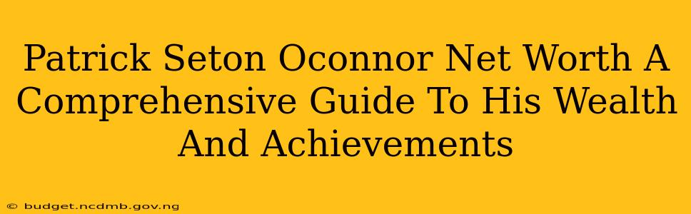 Patrick Seton Oconnor Net Worth A Comprehensive Guide To His Wealth And Achievements