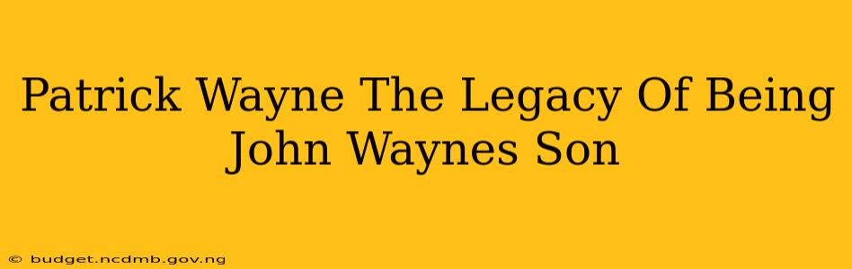 Patrick Wayne The Legacy Of Being John Waynes Son