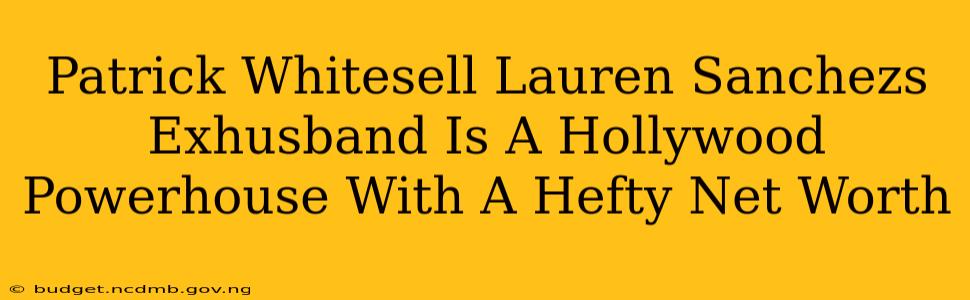 Patrick Whitesell Lauren Sanchezs Exhusband Is A Hollywood Powerhouse With A Hefty Net Worth