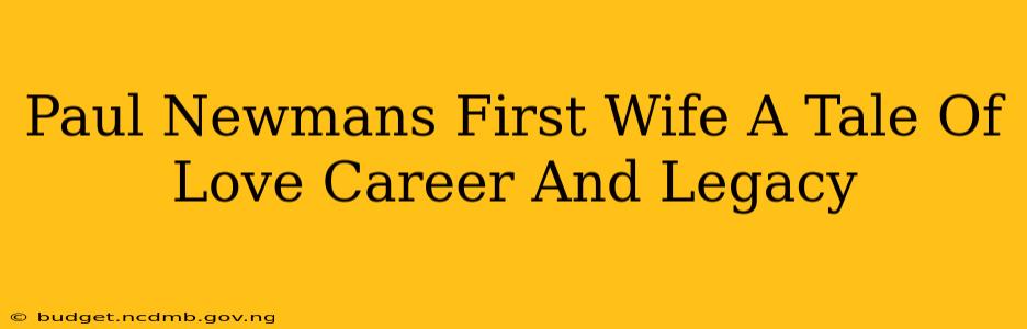 Paul Newmans First Wife A Tale Of Love Career And Legacy
