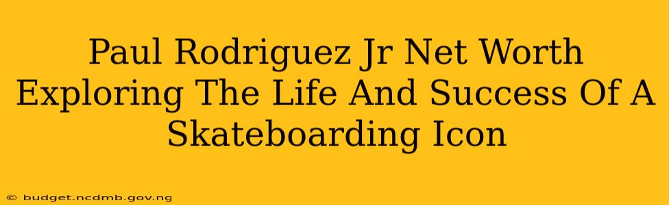 Paul Rodriguez Jr Net Worth Exploring The Life And Success Of A Skateboarding Icon