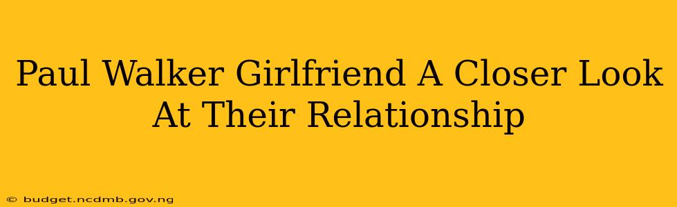 Paul Walker Girlfriend A Closer Look At Their Relationship