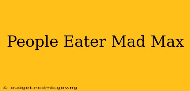 People Eater Mad Max