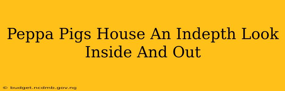 Peppa Pigs House An Indepth Look Inside And Out