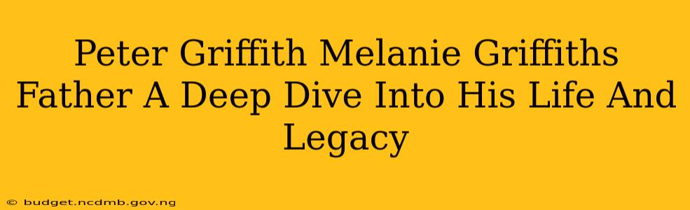 Peter Griffith Melanie Griffiths Father A Deep Dive Into His Life And Legacy