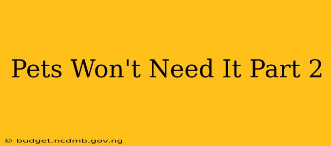 Pets Won't Need It Part 2