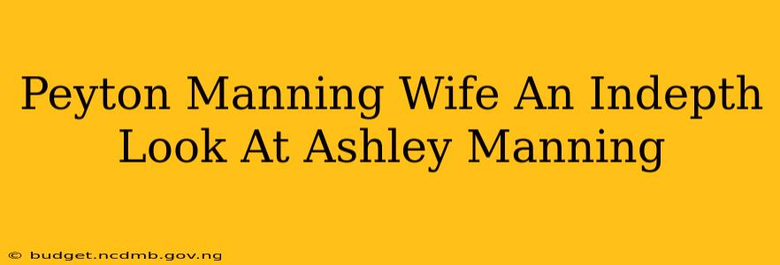 Peyton Manning Wife An Indepth Look At Ashley Manning