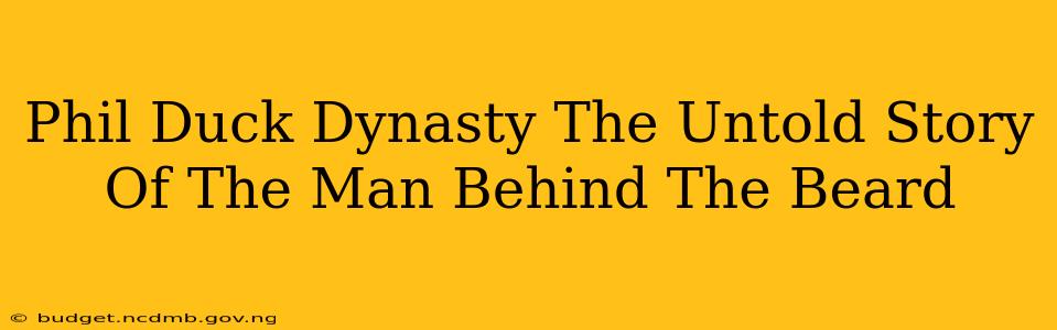 Phil Duck Dynasty The Untold Story Of The Man Behind The Beard