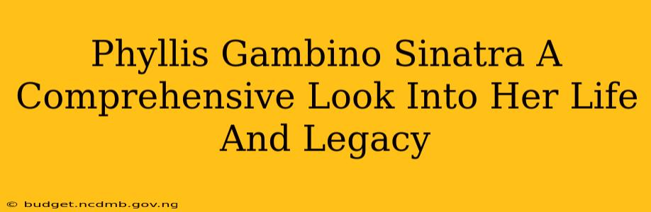 Phyllis Gambino Sinatra A Comprehensive Look Into Her Life And Legacy