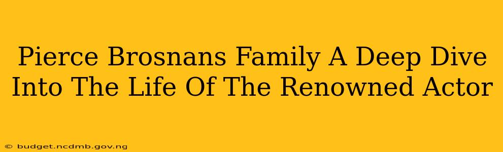 Pierce Brosnans Family A Deep Dive Into The Life Of The Renowned Actor