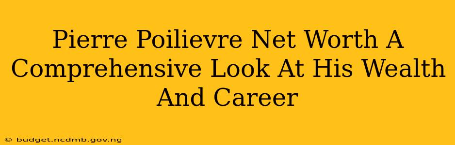 Pierre Poilievre Net Worth A Comprehensive Look At His Wealth And Career