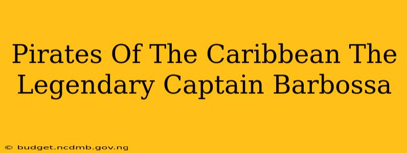 Pirates Of The Caribbean The Legendary Captain Barbossa