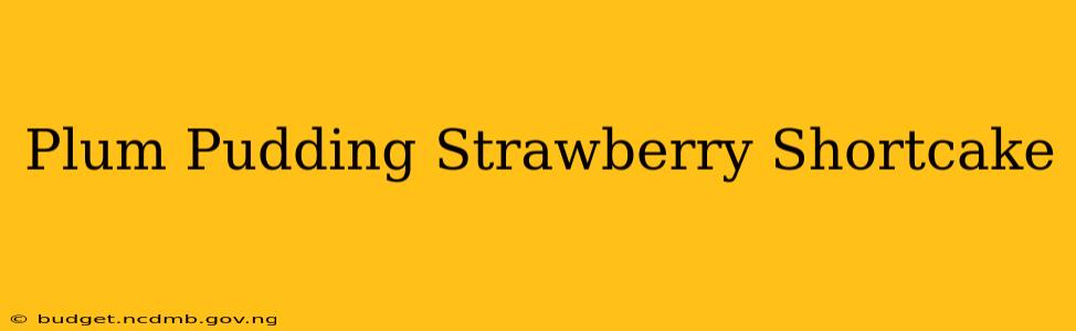 Plum Pudding Strawberry Shortcake