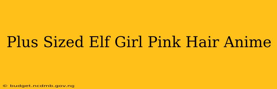 Plus Sized Elf Girl Pink Hair Anime