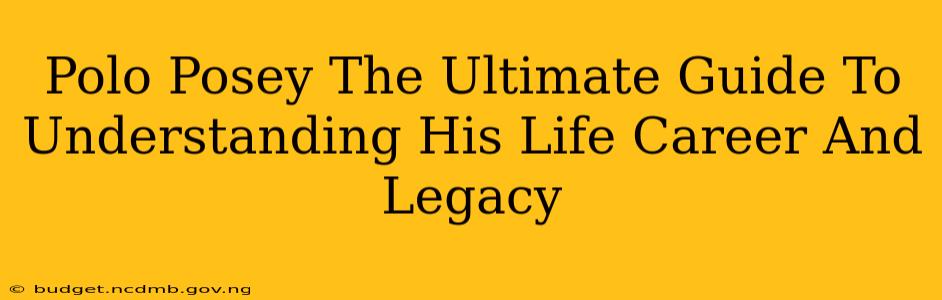 Polo Posey The Ultimate Guide To Understanding His Life Career And Legacy