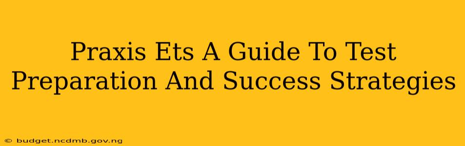 Praxis Ets A Guide To Test Preparation And Success Strategies