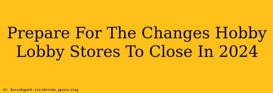 Prepare For The Changes Hobby Lobby Stores To Close In 2024
