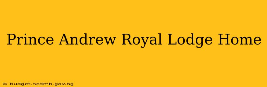 Prince Andrew Royal Lodge Home