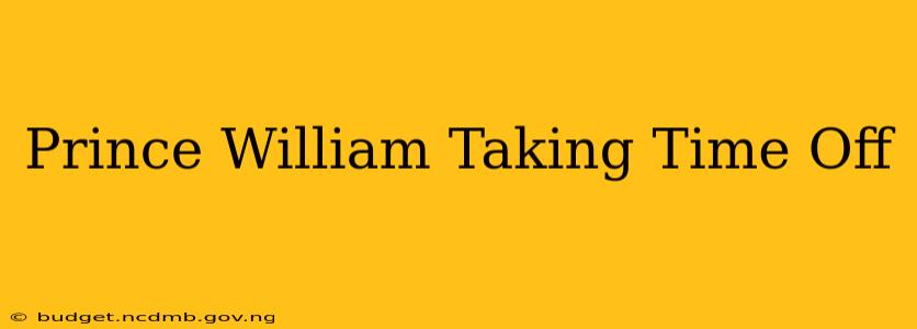 Prince William Taking Time Off