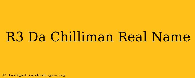 R3 Da Chilliman Real Name